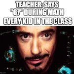 Teacher: Says "67" | TEACHER: SAYS "67" DURING MATH; EVERY KID IN THE CLASS | image tagged in jarvis template | made w/ Imgflip meme maker