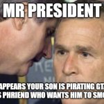 George Bush 9/11 | MR PRESIDENT; IT APPEARS YOUR SON IS PIRATING GTA V OFF OF HIS PHRIEND WHO WANTS HIM TO SMOKE WEED. | image tagged in george bush 9/11,dank memes,autistic,autistic screeching | made w/ Imgflip meme maker