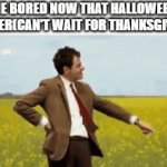 Well Now That Halloween,Spooktober And Spooky Month Are Gone What Do We Do Now | ME BORED NOW THAT HALLOWEEN IS OVER(CAN'T WAIT FOR THANKSGIVING) | image tagged in gifs,memes,boredom,november,there's only 365 days left till next halloween,relatable | made w/ Imgflip video-to-gif maker