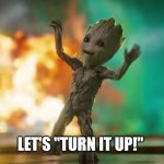 Baby Groot | LET'S "TURN IT UP!" | image tagged in baby groot | made w/ Imgflip meme maker