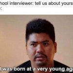 School interviewer | School interviewer: tell us about yourself
Me: | image tagged in i was born at a very young age,relatable,school,awkward | made w/ Imgflip meme maker