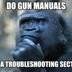 Deep Thoughts | DO GUN MANUALS; HAVE A TROUBLESHOOTING SECTION? | image tagged in deep thoughts | made w/ Imgflip meme maker