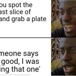 Too late | You spot the last slice of pizza and grab a plate; Someone says 'Oh good, I was saving that one' | image tagged in disappointed black guy,too late,pizza | made w/ Imgflip meme maker