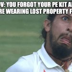Morrison comprehensive school memes | POV: YOU FORGOT YOUR PE KIT AND NOW YOU'RE WEARING LOST PROPERTY FROM 2003 | image tagged in when you forgot your wife's bday,school memes,morrison comprehensive school memes | made w/ Imgflip meme maker