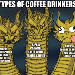 Three-headed Dragon | TYPES OF COFFEE DRINKERS; SIPS A CARAMEL LATTE WHILE TAKING SELFIES; ADDS 10 SPOONS OF SUGAR AND CALLS IT ‘ENERGY SOUP’; ORDERS DOUBLE ESPRESSO AND TALKS ABOUT NOTES OF CHOCOLATE | image tagged in three-headed dragon | made w/ Imgflip meme maker