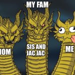 Three-headed Dragon | MY FAM; SIS AND JAC JAC; ME; MOM | image tagged in three-headed dragon | made w/ Imgflip meme maker