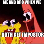 among us | ME AND BRO WHEN WE; BOTH GET IMPOSTOR | image tagged in spongebob and patrick | made w/ Imgflip meme maker