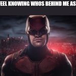 Daredevil | HOW I FEEL KNOWING WHOS BEHIND ME AS I WALK | image tagged in daredevil | made w/ Imgflip meme maker