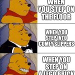 Best,Better, Blurst | WHEN YOU STEP ON THE FLOOR; WHEN YOU STEP INTO COMFY SLIPPERS; WHEN YOU STEP ON A LEGO BRICK | image tagged in best better blurst | made w/ Imgflip meme maker