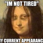 Me | "IM NOT TIRED"; MY CURRENT APPEARANCE: | image tagged in tired mona lisa | made w/ Imgflip meme maker