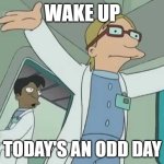 School block schedules | WAKE UP; TODAY'S AN ODD DAY | image tagged in welcome to the world of tomorrow | made w/ Imgflip meme maker