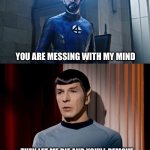 Proof or not? | YOU ARE MESSING WITH MY MIND; THEN LET ME DIE AND YOU’LL REMOVE EVERYTHING HINDERING YOUR PERFORMANCE | image tagged in reed richard vs spock | made w/ Imgflip meme maker