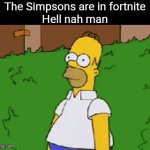 THE SIMPSONS ARE IN FARTNITE | The Simpsons are in fortnite








Hell nah man | image tagged in gifs,simpsons | made w/ Imgflip video-to-gif maker