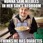 Nonna Meme | NONNA SAW NEEDLES IN HER SON'S BEDROOM; THINKS HE HAS DIABETES | image tagged in nonna,nonna meme,italian nonna meme,nonno meme,meme,meme nonna | made w/ Imgflip meme maker