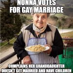 Nonna Meme | NONNA VOTES FOR GAY MARRIAGE; COMPLAINS HER GRANDDAUGHTER DOESN'T GET MARRIED AND HAVE CHILDREN | image tagged in nonna,italian nonna meme,nonna meme,meme,funny nonna meme | made w/ Imgflip meme maker