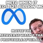 WHEN YOU ALREADY OWN INSTAGRAM, WHATSAPP, AND THREADS; BUT STILL NEED TO BORROW $25 BILLION TO KEEP THE VIBES GOING | META WHEN IT NEEDS $25 BILLION MORE; MAYBE THE METAVERSE WASN’T THAT PROFITABLE AFTER ALL | image tagged in meta,artificial intelligence,beast,metaverse,whatsapp,futurama zoidberg | made w/ Imgflip meme maker