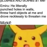 Hes cooked | Mizkif: "ShE tHrEw pLUsHiEs AnD clOtHeS aT Me!"; Emiru: He litterally punched holes in walls, threw hard objects at me and drove recklessly to threaten me; Mizkif: | image tagged in memes,surprised pikachu,funny,dank memes,twitch,controversy | made w/ Imgflip meme maker