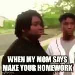 When Your Mom Says Make Your HomeWork | WHEN MY MOM SAYS MAKE YOUR HOMEWORK | image tagged in gifs,lol so funny,i hate school,homework | made w/ Imgflip video-to-gif maker