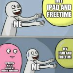 Idk now | MY IPAD AND FREETIME; ME; MY IPAD AND FREETIME; MY MENTAL HEALTH  SCHOOL MY PARENTS HOMEWORK; ME | image tagged in memes,running away balloon,relatable | made w/ Imgflip meme maker