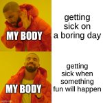 Drake Hotline Bling | getting sick on a boring day; MY BODY; getting sick when something fun will happen; MY BODY | image tagged in memes,drake hotline bling | made w/ Imgflip meme maker