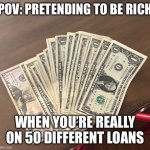 Money | POV: PRETENDING TO BE RICH; WHEN YOU’RE REALLY ON 50 DIFFERENT LOANS | image tagged in pretending to be rich when you re poor | made w/ Imgflip meme maker