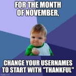 Thankful | FOR THE MONTH OF NOVEMBER, CHANGE YOUR USERNAMES TO START WITH "THANKFUL" | image tagged in memes,success kid,thankful | made w/ Imgflip meme maker