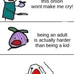 :( | this onion wont make me cry! being an adult is actually harder than being a kid | image tagged in this onion won't make me cry | made w/ Imgflip meme maker