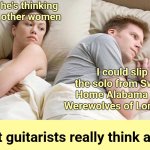 What really keeps guitarists awake at night | I bet he's thinking about other women; I could slip the solo from Sweet Home Alabama into Werewolves of London... What guitarists really think about | image tagged in memes,i bet he's thinking about other women,musicians,guitar | made w/ Imgflip meme maker