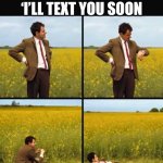 Mr bean waiting | “WHEN SHE SAID ‘I’LL TEXT YOU SOON | image tagged in mr bean waiting | made w/ Imgflip meme maker