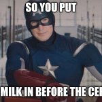 milk before cereal | SO YOU PUT; THE MILK IN BEFORE THE CEREAL | image tagged in captain america so you | made w/ Imgflip meme maker