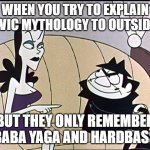 Boris and natasha | WHEN YOU TRY TO EXPLAIN SLAVIC MYTHOLOGY TO OUTSIDERS; BUT THEY ONLY REMEMBER BABA YAGA AND HARDBASS | image tagged in boris and natasha,slavic lives matter | made w/ Imgflip meme maker