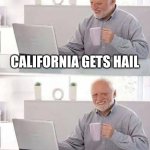 Hide the Pain Harold | CALIFORNIA GETS HAIL; BUT NO SNOW | image tagged in memes,hide the pain harold | made w/ Imgflip meme maker
