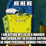 silly sponge | HE HE HE; I AM BITING MY LIP IN A MANNER THAT MAY SPARK JOY IN OTHERS DEPENDING ON THEIR OWN PERSONAL HUMOR PREFERENCES | image tagged in memes,don't you squidward | made w/ Imgflip meme maker
