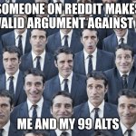Clones | SOMEONE ON REDDIT MAKES A VALID ARGUMENT AGAINST ME; ME AND MY 99 ALTS | image tagged in clones | made w/ Imgflip meme maker
