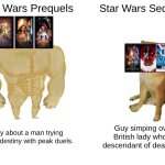 real ig | Star Wars Prequels; Star Wars Sequels; Story about a man trying to defy destiny with peak duels. Guy simping over British lady who is descendant of dead guy. | image tagged in memes,buff doge vs cheems,star wars | made w/ Imgflip meme maker