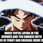 How to come up with memes that are sure to get on the front page: | WHEN YOU'RE LAYING IN THE SHOWER AND YOU AWAKEN WITH LOADS OF FUNNY AND ORIGINAL MEME IDEAS | image tagged in gifs,dragon ball,dragon ball z,goku,memes,imgflip | made w/ Imgflip video-to-gif maker