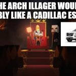 Arch Illager | THE ARCH ILLAGER WOULD PROBABLY LIKE A CADILLAC ESCALADE | image tagged in arch illager | made w/ Imgflip meme maker