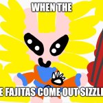 super sayiyan bunny maloney | WHEN THE; THE FAJITAS COME OUT SIZZLING | image tagged in super sayiyan bunny maloney | made w/ Imgflip meme maker
