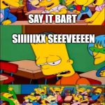 say the line bart! simpsons | SAY IT BART; SIIIIIIXX SEEEVEEEEN; ALL OF MIDDLE SCHOOLERS | image tagged in say the line bart simpsons | made w/ Imgflip meme maker