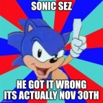 Sonic sez | SONIC SEZ; HE GOT IT WRONG
ITS ACTUALLY NOV 30TH | image tagged in sonic sez | made w/ Imgflip meme maker