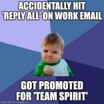 success kid ai meme | ACCIDENTALLY HIT 'REPLY ALL' ON WORK EMAIL; GOT PROMOTED FOR 'TEAM SPIRIT' | image tagged in memes,success kid | made w/ Imgflip meme maker