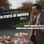 Mr Bean Tank | UNITED STATES OF AMERICA; JAPAN THINKING THE U.S WOULD BACK DOWN AFTER PEARL HARBOR | image tagged in mr bean tank,world of tanks | made w/ Imgflip meme maker