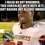 (BUILDING made this so you could get points) | I FAILED NO NUT NOVEMBER,
I ATE THIS CHOCOLATE WITH NUTS IN IT, ISN'T IT ABOUT RAISING NUT ALLERGY AWARENESS | image tagged in they had us in the first half | made w/ Imgflip meme maker