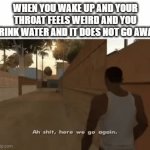 Another 3 Days Ruined | WHEN YOU WAKE UP AND YOUR THROAT FEELS WEIRD AND YOU DRINK WATER AND IT DOES NOT GO AWAY | image tagged in gifs,memes,relatable,sick,uncomfortable,ah shit here we go again | made w/ Imgflip video-to-gif maker