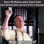 Stone Cold - the reason for Vince's many white hairs. | Vince McMahon when Stone Cold Steve Austin goes on one of his rampages:; He's a menace! | image tagged in pictures of spider-man,wwe,marvel | made w/ Imgflip meme maker