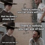 Divine Humor | There is nothing you can share with God; that He doesn't already own. There is nothing you can ask of God; that won't piss Him off. | image tagged in memes,rick and carl,divine humor | made w/ Imgflip meme maker