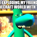 I LOVE GRIEFING | ME EXPLODING MY FRIEND'S MINECRAFT WORLD WITH TNT | image tagged in lumpy on meth,lumpy,htf,minecraft,tnt,happy tree friends | made w/ Imgflip meme maker