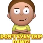 dont even trip dawg!