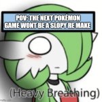 Pokemon game meme | POV: THE NEXT POKÉMON GAME WONT BE A SLOPY RE MAKE | image tagged in gardavoir scared | made w/ Imgflip meme maker