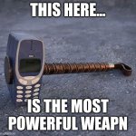 Nokia Phone Thor hammer | THIS HERE... IS THE MOST POWERFUL WEAPN | image tagged in nokia phone thor hammer | made w/ Imgflip meme maker